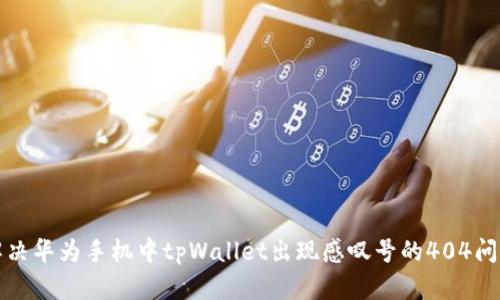 解决华为手机中tpWallet出现感叹号的404问题
