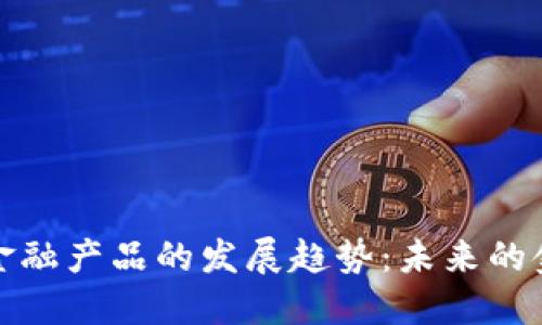 区块链金融产品的发展趋势:未来的金融革命