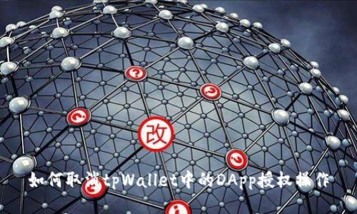 如何取消tpWallet中的DApp授权操作