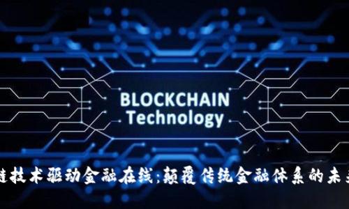 区块链技术驱动金融在线:颠覆传统金融体系的未来趋势