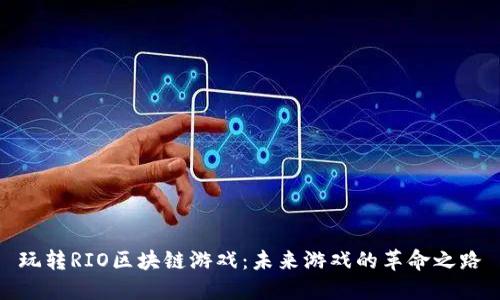 玩转RIO区块链游戏:未来游戏的革命之路