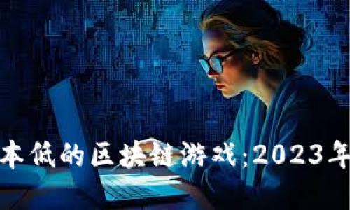 如何选择投资成本低的区块链游戏:2023年最佳选择与策略