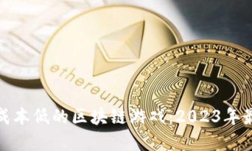 如何选择投资成本低的区块链游戏:2023年最佳选择与策略