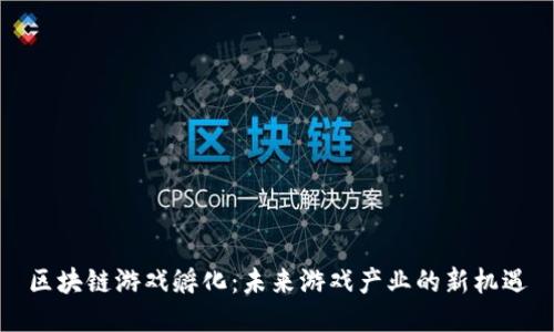 区块链游戏孵化:未来游戏产业的新机遇