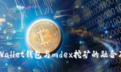 深入解析tpWallet钱包与mdex挖矿的融合及其未来展望