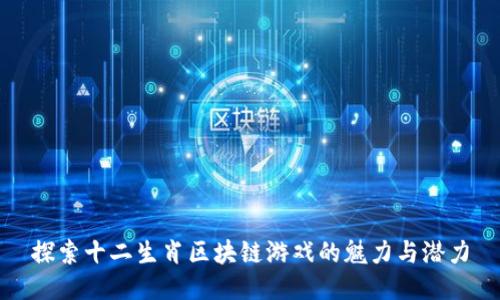 探索十二生肖区块链游戏的魅力与潜力