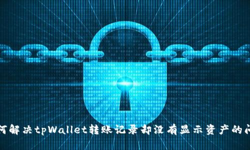 如何解决tpWallet转账记录却没有显示资产的问题