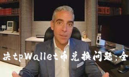 如何解决tpWallet币兑换问题:全面指南