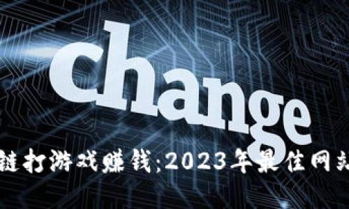 区块链打游戏赚钱:2023年最佳网站推荐