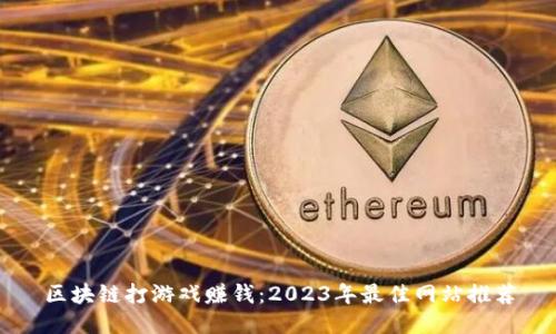 区块链打游戏赚钱:2023年最佳网站推荐