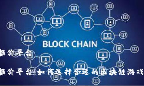 区块链游戏报价平台
区块链游戏报价平台:如何选择合适的区块链游戏并合理定价?