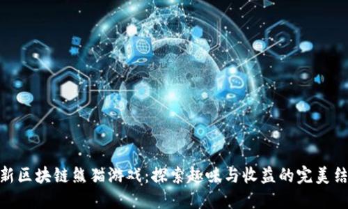 最新区块链熊猫游戏:探索趣味与收益的完美结合