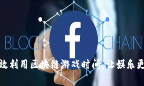 如何有效利用区块链游戏时间,让娱乐更具价值