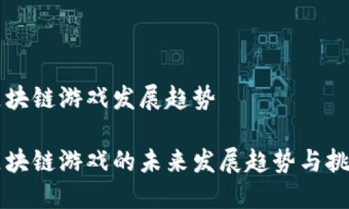 区块链游戏发展趋势
区块链游戏的未来发展趋势与挑战