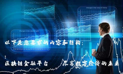 以下是您要求的内容和结构:
:
区块链金融平台——尽享数字经济的未来