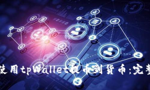 如何使用tpWallet提币到货币：完整指南