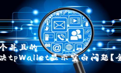 思考一个并且的  
如何解决tpWallet显示空白问题？全面指南