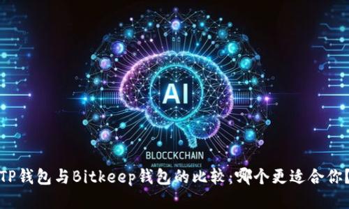 TP钱包与Bitkeep钱包的比较：哪个更适合你？