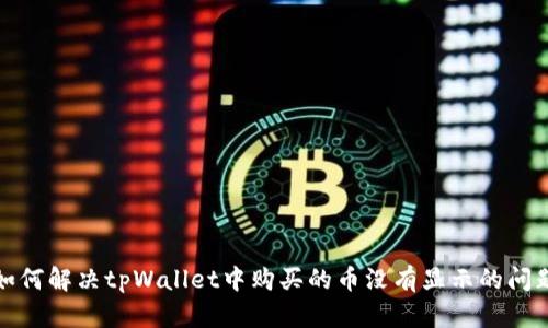 如何解决tpWallet中购买的币没有显示的问题