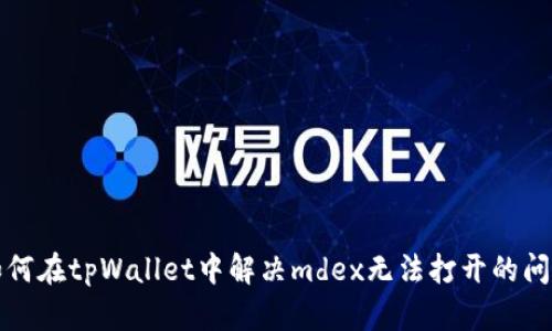 如何在tpWallet中解决mdex无法打开的问题