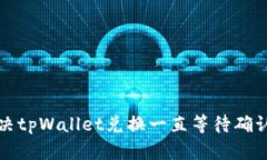 如何解决tpWallet兑换一直等待确认的问