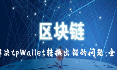 如何解决tpWallet转换出错的问题：全面指南