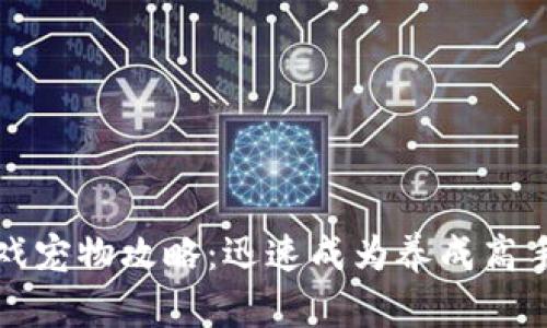 腾讯区块链游戏宠物攻略：迅速成为养成高手的全方位指南